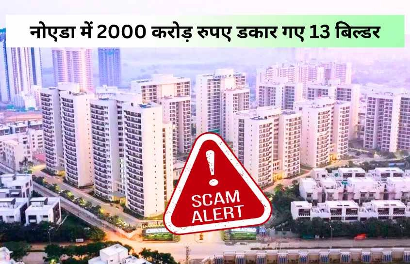 नोएडा में 2000 करोड़ रुपए डकार गए 13 बिल्डर