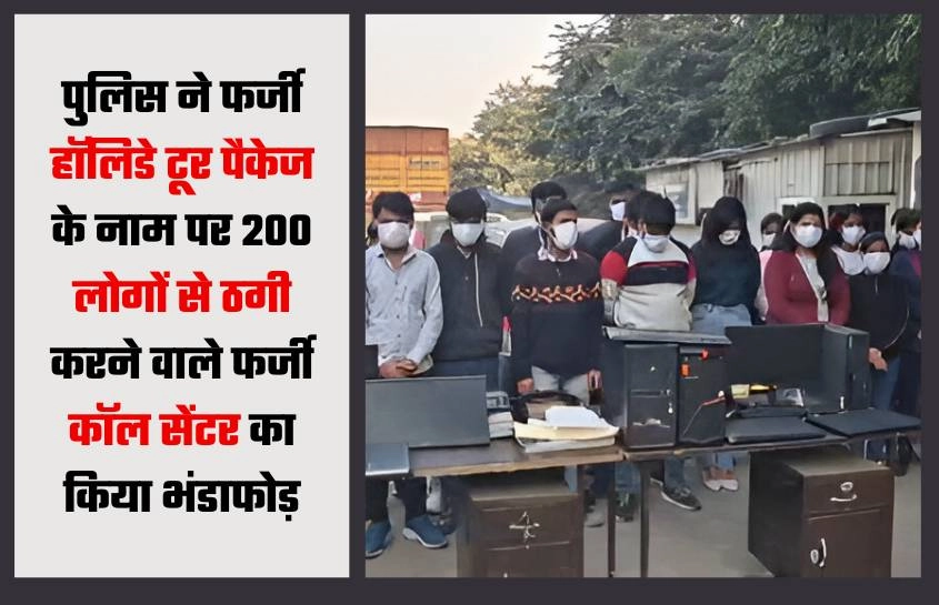 पुलिस ने फर्जी हॉलिडे टूर पैकेज के नाम पर 200 लोगों से ठगी करने वाले फर्जी कॉल सेंटर का किया भंडाफोड़