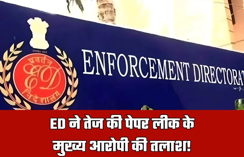 ED ने तेज की पेपर लीक के मुख्य आरोपी की तलाश! 