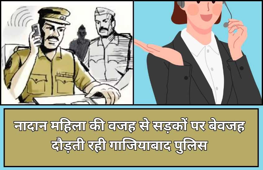 नादान महिला की वजह से सड़कों पर बेवजह दौड़ती रही गाजियाबाद पुलिस