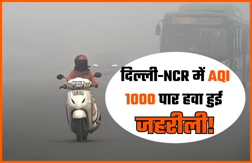 दिल्ली-NCR में AQI 1000 पार हवा हुई जहरीली! 