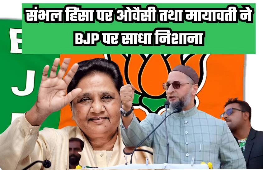 संभल हिंसा पर ओवैसी तथा मायावती ने BJP पर साधा निशाना