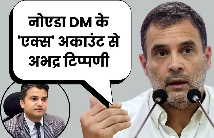 नोएडा डीएम के 'एक्स अकाउंट' से राहुल गांधी पर अभद्र टिप्पणी का मामला